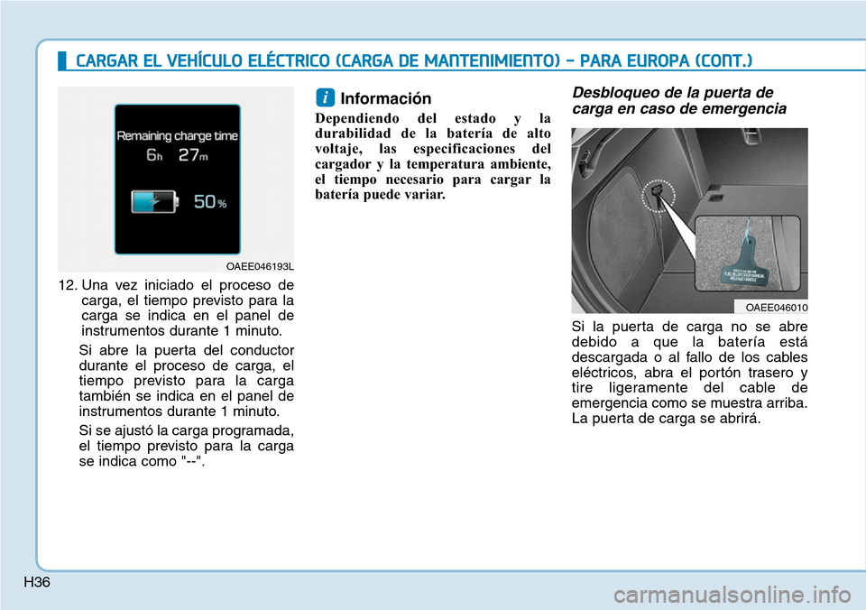 Hyundai Ioniq Electric 2019 Manual del propietario (in Spanish) H36
CARGAR EL VEHÍCULO ELÉCTRICO (CARGA DE MANTENIMIENTO) - PARA EUROPA (CONT.)
12. Una vez iniciado el proceso de
carga, el tiempo previsto para la
carga se indica en el panel de
instrumentos duran Hyundai Ioniq Electric 2019 Manual del propietario (in Spanish) H36
CARGAR EL VEHÍCULO ELÉCTRICO (CARGA DE MANTENIMIENTO) - PARA EUROPA (CONT.)
12. Una vez iniciado el proceso de
carga, el tiempo previsto para la
carga se indica en el panel de
instrumentos duran
