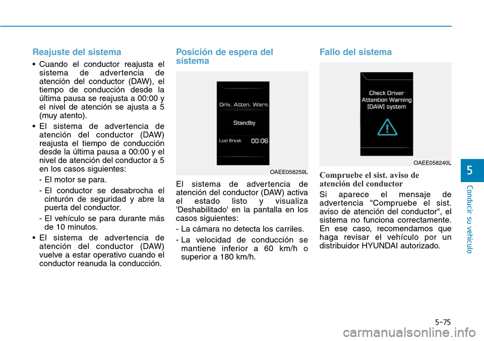 Hyundai Ioniq Electric 2019 Manual del propietario (in Spanish) Reajuste del sistema
• Cuando el conductor reajusta el
sistema de advertencia de
atención del conductor (DAW), el
tiempo de conducción desde la
última pausa se reajusta a 00:00 y
el nivel de ate Hyundai Ioniq Electric 2019 Manual del propietario (in Spanish) Reajuste del sistema
• Cuando el conductor reajusta el
sistema de advertencia de
atención del conductor (DAW), el
tiempo de conducción desde la
última pausa se reajusta a 00:00 y
el nivel de ate