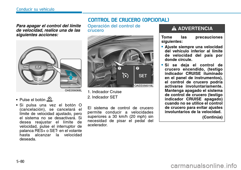 Hyundai Ioniq Electric 2019 Manual del propietario (in Spanish) 5-80
Conducir su vehículo
Para apagar el control del límite
de velocidad, realice una de las
siguientes acciones:
• Pulse el botón .
• Si pulsa una vez el botón O
(cancelación), se cancelar Hyundai Ioniq Electric 2019 Manual del propietario (in Spanish) 5-80
Conducir su vehículo
Para apagar el control del límite
de velocidad, realice una de las
siguientes acciones:
• Pulse el botón .
• Si pulsa una vez el botón O
(cancelación), se cancelar