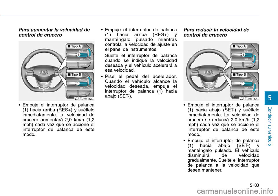 Hyundai Ioniq Electric 2019 Manual del propietario (in Spanish) 5-83
Conducir su vehículo
5
Para aumentar la velocidad de
control de crucero
• Empuje el interruptor de palanca
(1) hacia arriba (RES+) y suéltelo
inmediatamente. La velocidad de
crucero aumentar Hyundai Ioniq Electric 2019 Manual del propietario (in Spanish) 5-83
Conducir su vehículo
5
Para aumentar la velocidad de
control de crucero
• Empuje el interruptor de palanca
(1) hacia arriba (RES+) y suéltelo
inmediatamente. La velocidad de
crucero aumentar