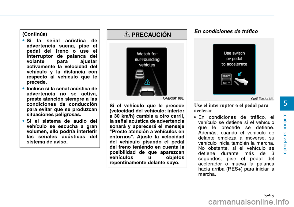 Hyundai Ioniq Electric 2019  Manual del propietario (in Spanish) 5-95
Conducir su vehículo
5
En condiciones de tráfico
Use el interruptor o el pedal para
acelerar
• En condiciones de tráfico, el
vehículo se detiene si el vehículo
que le precede se detiene.
A