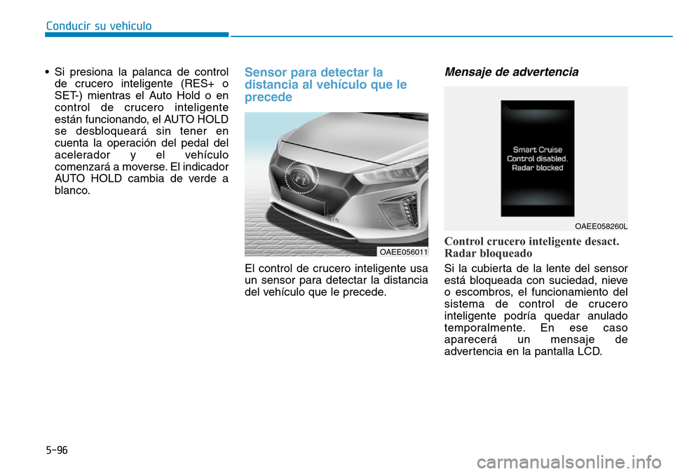 Hyundai Ioniq Electric 2019  Manual del propietario (in Spanish) Conducir su vehículo
5-96
• Si presiona la palanca de control
de crucero inteligente (RES+ o
SET-) mientras el Auto Hold o en
control de crucero inteligente
están funcionando, el AUTO HOLD
se desb