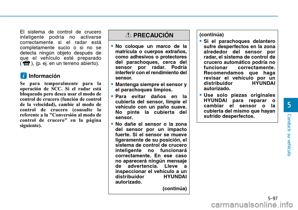 Hyundai Ioniq Electric 2019  Manual del propietario (in Spanish) 5-97
Conducir su vehículo
5
El sistema de control de crucero
inteligente podría no activarse
correctamente si el radar está
completamente sucio o si no se
detecta ningún objeto después de
que el 