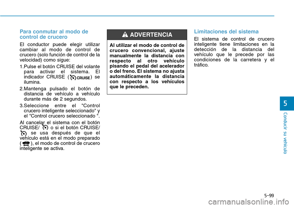 Hyundai Ioniq Electric 2019  Manual del propietario (in Spanish) 5-99
Conducir su vehículo
5
Para conmutar al modo de
control de crucero
El conductor puede elegir utilizar
cambiar al modo de control de
crucero (solo función de control de la
velocidad) como sigue: