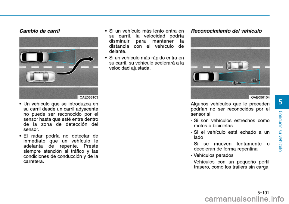 Hyundai Ioniq Electric 2019  Manual del propietario (in Spanish) 5-101
Conducir su vehículo
5
Cambio de carril 
• Un vehículo que se introduzca en
su carril desde un carril adyacente
no puede ser reconocido por el
sensor hasta que esté entre dentro
de la zona 