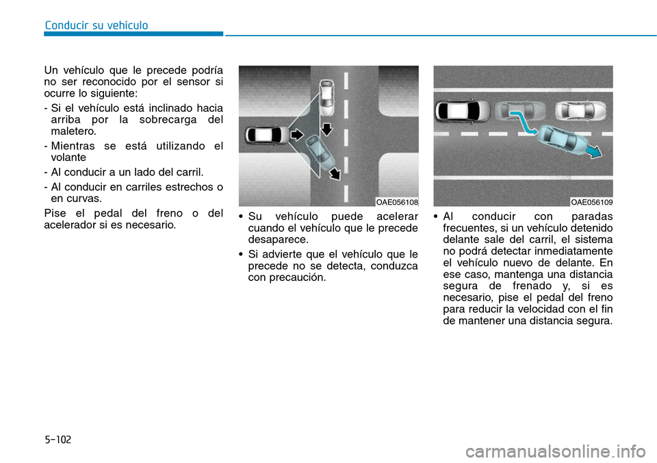 Hyundai Ioniq Electric 2019  Manual del propietario (in Spanish) Conducir su vehículo
5-102
Un vehículo que le precede podría
no ser reconocido por el sensor si
ocurre lo siguiente:
- Si el vehículo está inclinado hacia
arriba por la sobrecarga del
maletero.
-