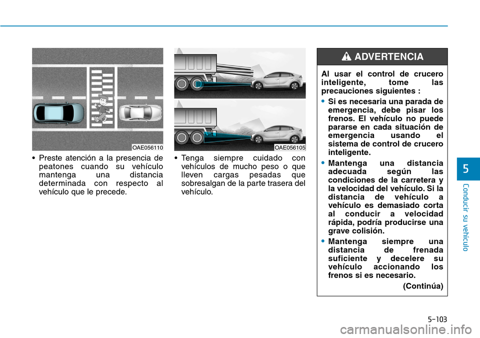 Hyundai Ioniq Electric 2019  Manual del propietario (in Spanish) 5-103
Conducir su vehículo
5
• Preste atención a la presencia de
peatones cuando su vehículo
mantenga una distancia
determinada con respecto al
vehículo que le precede.• Tenga siempre cuidado 