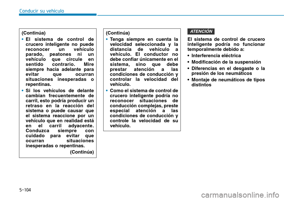 Hyundai Ioniq Electric 2019  Manual del propietario (in Spanish) Conducir su vehículo
5-104
El sistema de control de crucero
inteligente podría no funcionar
temporalmente debido a:
• Interferencia eléctrica
• Modificación de la suspensión
• Diferencias e
