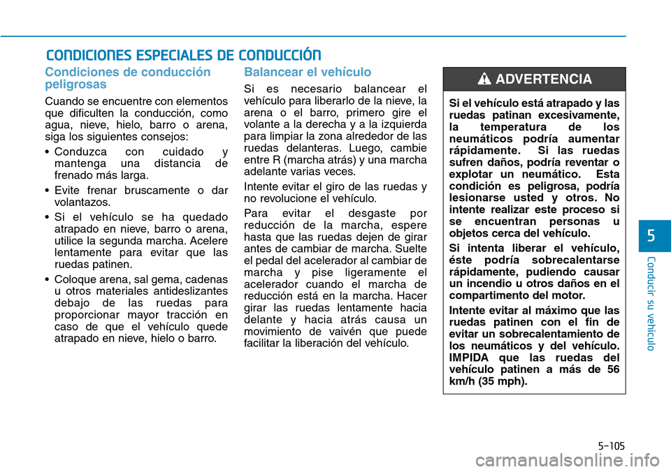 Hyundai Ioniq Electric 2019  Manual del propietario (in Spanish) 5-105
Conducir su vehículo
5
Condiciones de conducción
peligrosas 
Cuando se encuentre con elementos
que dificulten la conducción, como
agua, nieve, hielo, barro o arena,
siga los siguientes consej