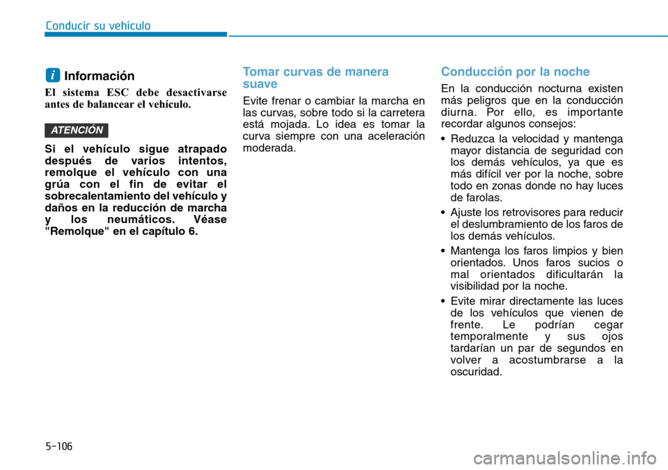 Hyundai Ioniq Electric 2019  Manual del propietario (in Spanish) 5-106
Conducir su vehículo
Información
El sistema ESC debe desactivarse
antes de balancear el vehículo.
Si el vehículo sigue atrapado
después de varios intentos,
remolque el vehículo con una
gr