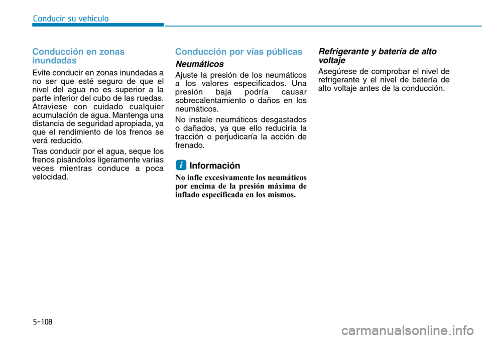 Hyundai Ioniq Electric 2019  Manual del propietario (in Spanish) 5-108
Conducir su vehículo
Conducción en zonas
inundadas 
Evite conducir en zonas inundadas a
no ser que esté seguro de que el
nivel del agua no es superior a la
parte inferior del cubo de las rued