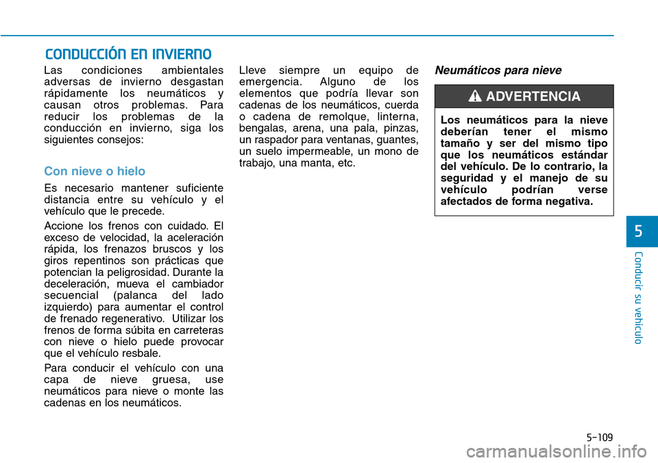 Hyundai Ioniq Electric 2019  Manual del propietario (in Spanish) 5-109
Conducir su vehículo
5
Las condiciones ambientales
adversas de invierno desgastan
rápidamente los neumáticos y
causan otros problemas. Para
reducir los problemas de la
conducción en invierno