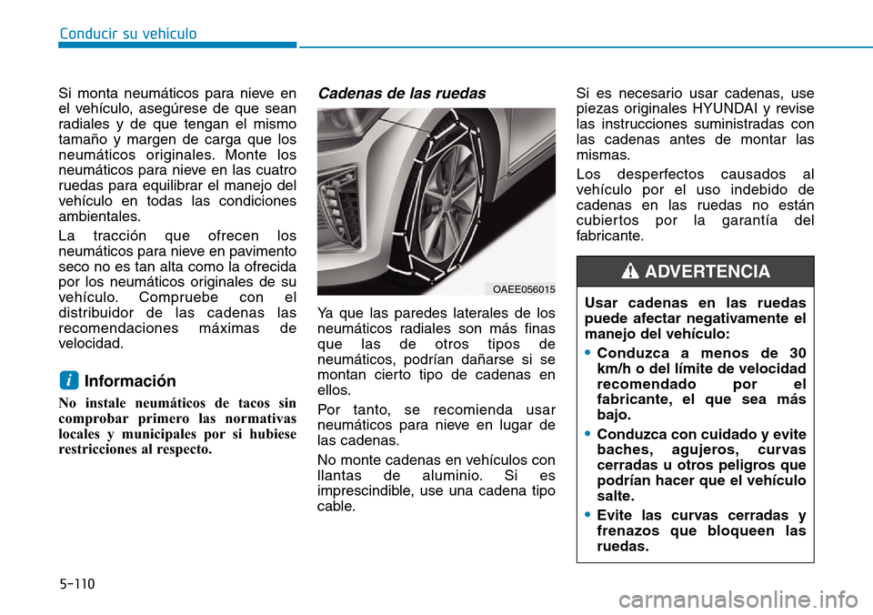 Hyundai Ioniq Electric 2019  Manual del propietario (in Spanish) 5-110
Conducir su vehículo
Si monta neumáticos para nieve en
el vehículo, asegúrese de que sean
radiales y de que tengan el mismo
tamaño y margen de carga que los
neumáticos originales. Monte lo