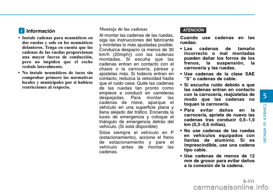 Hyundai Ioniq Electric 2019  Manual del propietario (in Spanish) 5-111
Conducir su vehículo
5
Información
• Instale cadenas para neumáticos en
dos ruedas y solo en los neumáticos
delanteros. Tenga en cuenta que las
cadenas de las ruedas proporcionan
una mayor