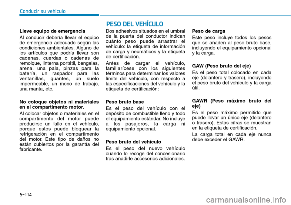 Hyundai Ioniq Electric 2019  Manual del propietario (in Spanish) Conducir su vehículo
5-114
PESO DEL VEHÍCULO
Lleve equipo de emergencia
Al conducir debería llevar el equipo
de emergencia adecuado según las
condiciones ambientales. Alguno de
los artículos que 