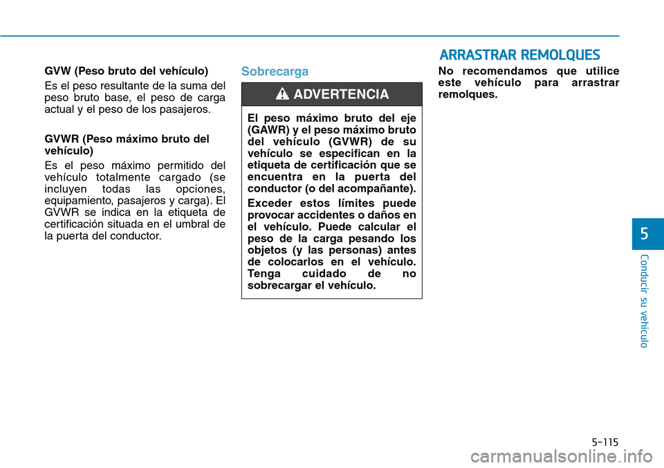 Hyundai Ioniq Electric 2019  Manual del propietario (in Spanish) 5-115
Conducir su vehículo
5
GVW (Peso bruto del vehículo)
Es el peso resultante de la suma del
peso bruto base, el peso de carga
actual y el peso de los pasajeros.
GVWR (Peso máximo bruto del
veh