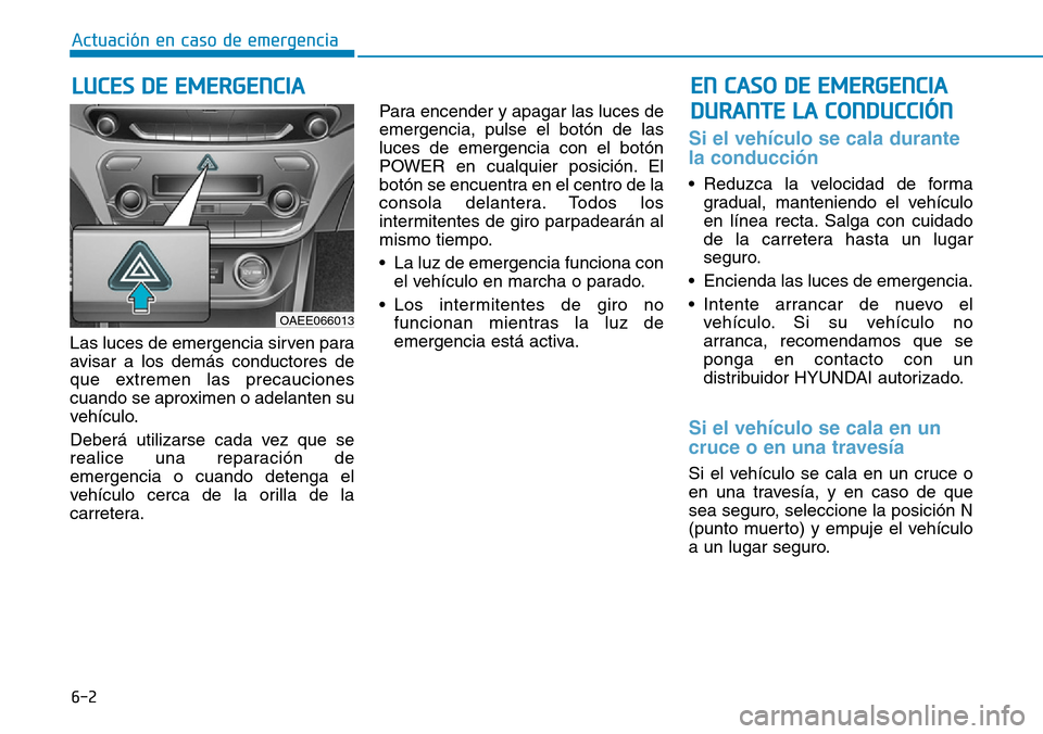Hyundai Ioniq Electric 2019  Manual del propietario (in Spanish) 6-2
Las luces de emergencia sirven para
avisar a los demás conductores de
que extremen las precauciones
cuando se aproximen o adelanten su
vehículo.
Deberá utilizarse cada vez que se
realice una re