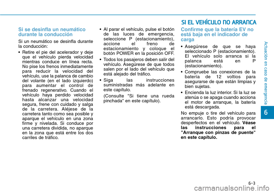 Hyundai Ioniq Electric 2019  Manual del propietario (in Spanish) 6-3
Actuación en caso de emergencia 
Si se desinfla un neumático
durante la conducción 
Si un neumático se desinfla durante
la conducción:
• Retire el pie del acelerador y deje
que el vehículo