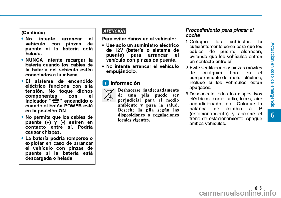Hyundai Ioniq Electric 2019  Manual del propietario (in Spanish) 6-5
Actuación en caso de emergencia Para evitar daños en el vehículo:
• Use solo un suministro eléctrico
de 12V (batería o sistema de
puente) para arrancar el
vehículo con pinzas de puente.
