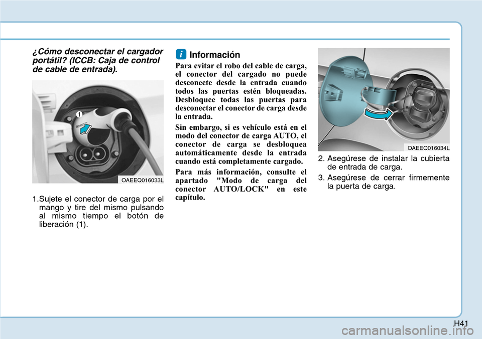 Hyundai Ioniq Electric 2019 Manual del propietario (in Spanish) H41
¿Cómo desconectar el cargador
portátil? (ICCB: Caja de control
de cable de entrada).
1.Sujete el conector de carga por el
mango y tire del mismo pulsando
al mismo tiempo el botón de
liberació Hyundai Ioniq Electric 2019 Manual del propietario (in Spanish) H41
¿Cómo desconectar el cargador
portátil? (ICCB: Caja de control
de cable de entrada).
1.Sujete el conector de carga por el
mango y tire del mismo pulsando
al mismo tiempo el botón de
liberació