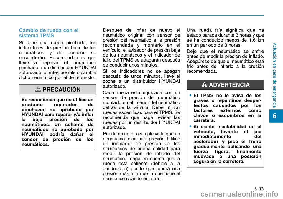 Hyundai Ioniq Electric 2019 Manual del propietario (in Spanish) 6-13
Actuación en caso de emergencia
6
Cambio de rueda con el
sistema TPMS
Si tiene una rueda pinchada, los
indicadores de presión baja de los
neumáticos y de posición se
encenderán. Recomendamos Hyundai Ioniq Electric 2019 Manual del propietario (in Spanish) 6-13
Actuación en caso de emergencia
6
Cambio de rueda con el
sistema TPMS
Si tiene una rueda pinchada, los
indicadores de presión baja de los
neumáticos y de posición se
encenderán. Recomendamos