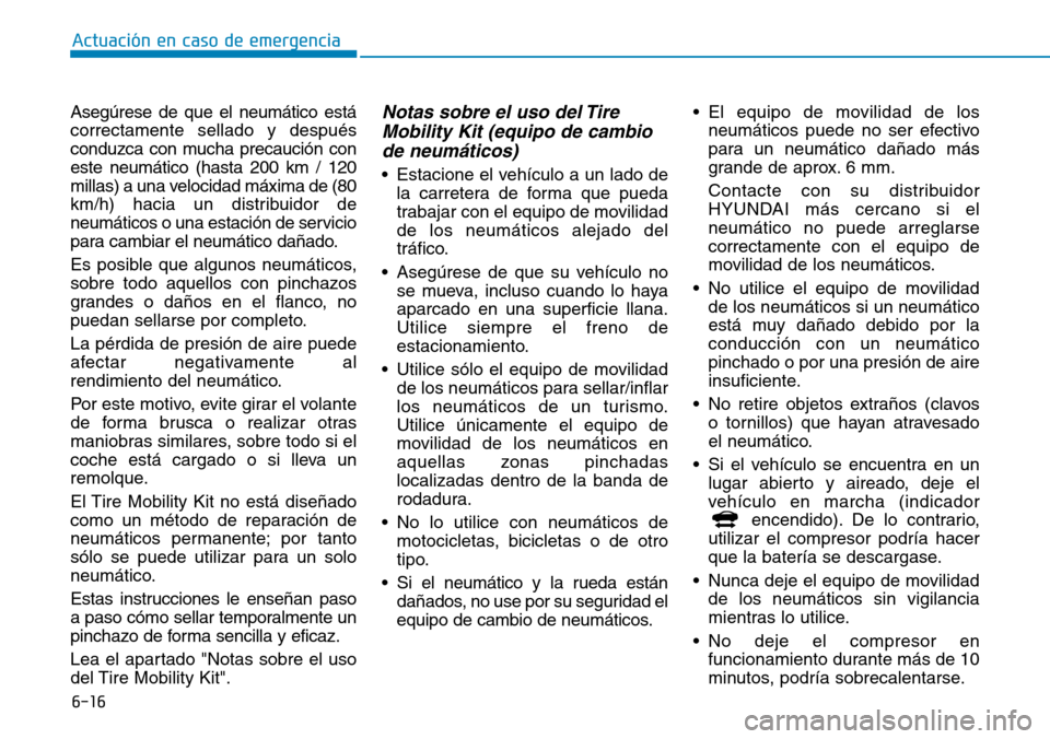 Hyundai Ioniq Electric 2019 Manual del propietario (in Spanish) 6-16
Actuación en caso de emergencia
Asegúrese de que el neumático está
correctamente sellado y después
conduzca con mucha precaución con
este neumático (hasta 200 km / 120
millas) a una veloc Hyundai Ioniq Electric 2019 Manual del propietario (in Spanish) 6-16
Actuación en caso de emergencia
Asegúrese de que el neumático está
correctamente sellado y después
conduzca con mucha precaución con
este neumático (hasta 200 km / 120
millas) a una veloc