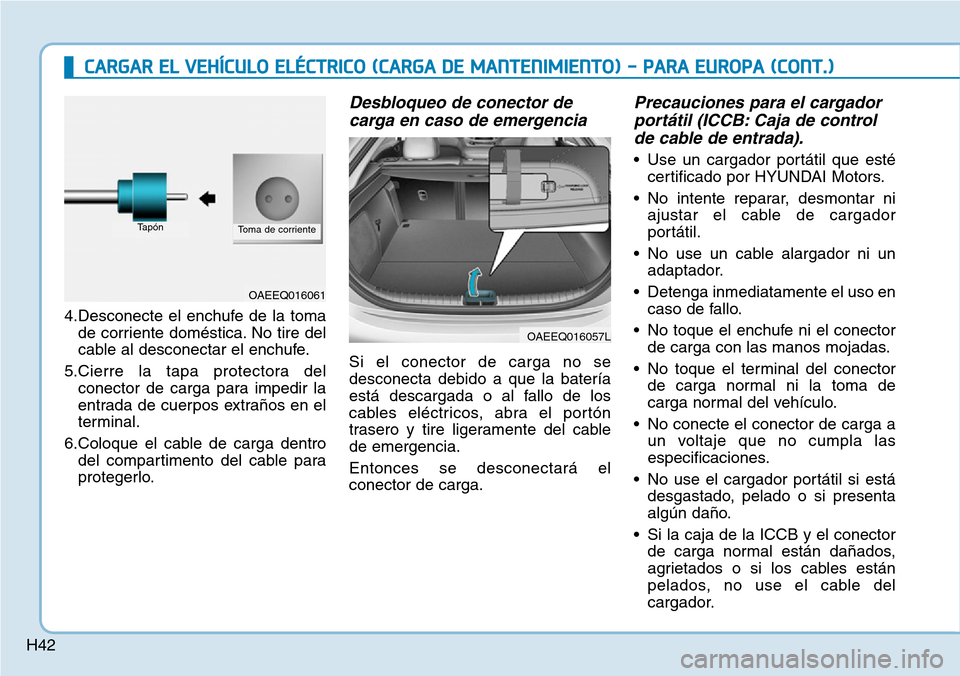 Hyundai Ioniq Electric 2019  Manual del propietario (in Spanish) H42
4.Desconecte el enchufe de la toma
de corriente doméstica. No tire del
cable al desconectar el enchufe.
5.Cierre la tapa protectora del
conector de carga para impedir la
entrada de cuerpos extra�