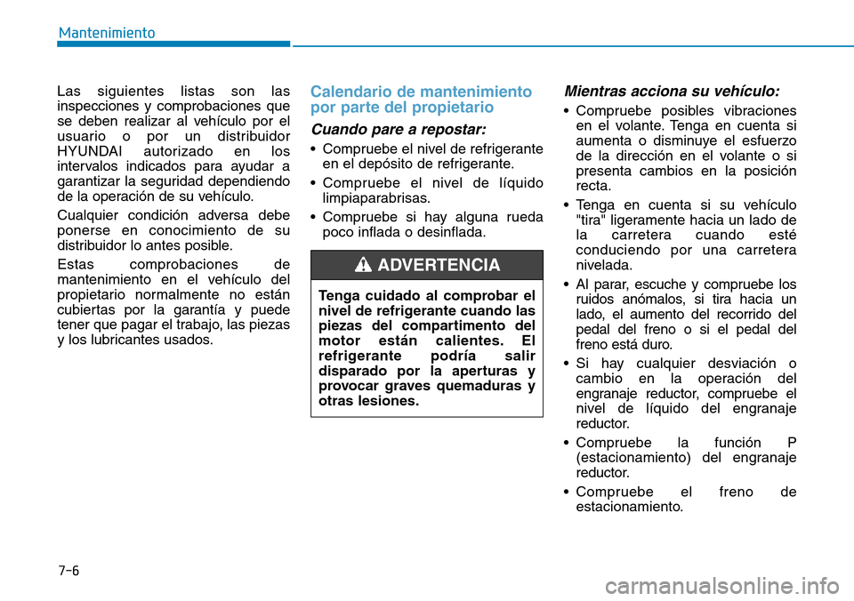 Hyundai Ioniq Electric 2019 Manual del propietario (in Spanish) 7-6
Mantenimiento
Las siguientes listas son las
inspecciones y comprobaciones que
se deben realizar al vehículo por el
usuario o por un distribuidor
HYUNDAI autorizado en los
intervalos indicados par Hyundai Ioniq Electric 2019 Manual del propietario (in Spanish) 7-6
Mantenimiento
Las siguientes listas son las
inspecciones y comprobaciones que
se deben realizar al vehículo por el
usuario o por un distribuidor
HYUNDAI autorizado en los
intervalos indicados par
