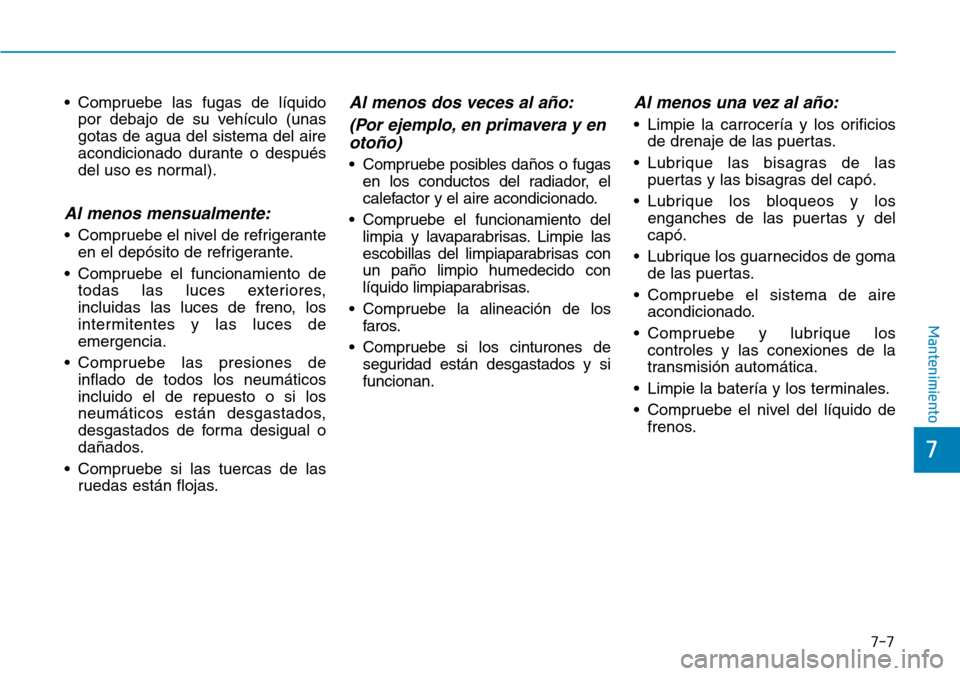Hyundai Ioniq Electric 2019 Manual del propietario (in Spanish) 7-7
7
Mantenimiento
• Compruebe las fugas de líquido
por debajo de su vehículo (unas
gotas de agua del sistema del aire
acondicionado durante o después
del uso es normal).
Al menos mensualmente:
Hyundai Ioniq Electric 2019 Manual del propietario (in Spanish) 7-7
7
Mantenimiento
• Compruebe las fugas de líquido
por debajo de su vehículo (unas
gotas de agua del sistema del aire
acondicionado durante o después
del uso es normal).
Al menos mensualmente:
