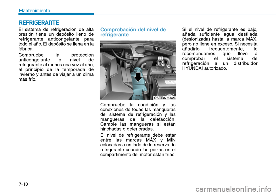 Hyundai Ioniq Electric 2019 Manual del propietario (in Spanish) 7-10
Mantenimiento
REFRIGERANTE
El sistema de refrigeración de alta
presión tiene un depósito lleno de
refrigerante anticongelante para
todo el año. El depósito se llena en la
fábrica.
Compruebe Hyundai Ioniq Electric 2019 Manual del propietario (in Spanish) 7-10
Mantenimiento
REFRIGERANTE
El sistema de refrigeración de alta
presión tiene un depósito lleno de
refrigerante anticongelante para
todo el año. El depósito se llena en la
fábrica.
Compruebe