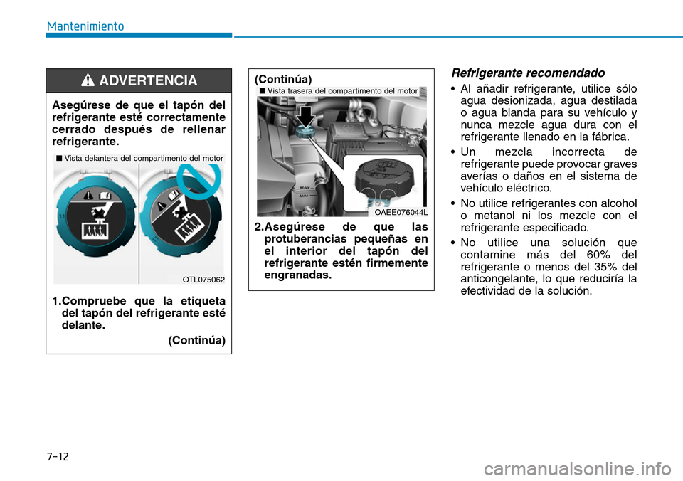 Hyundai Ioniq Electric 2019 Manual del propietario (in Spanish) 7-12
Mantenimiento
Refrigerante recomendado
• Al añadir refrigerante, utilice sólo
agua desionizada, agua destilada
o agua blanda para su vehículo y
nunca mezcle agua dura con el
refrigerante lle Hyundai Ioniq Electric 2019 Manual del propietario (in Spanish) 7-12
Mantenimiento
Refrigerante recomendado
• Al añadir refrigerante, utilice sólo
agua desionizada, agua destilada
o agua blanda para su vehículo y
nunca mezcle agua dura con el
refrigerante lle
