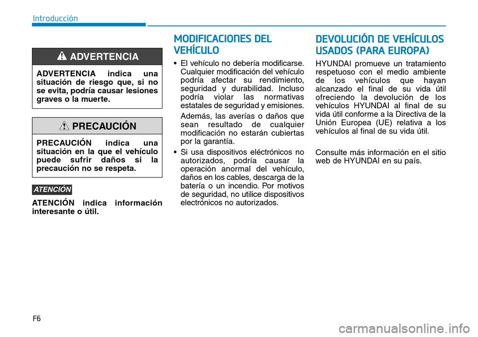 Hyundai Ioniq Electric 2019  Manual del propietario (in Spanish) F6
Introducción
ATENCIÓN indica información
interesante o útil.• El vehículo no debería modificarse.
Cualquier modificación del vehículo
podría afectar su rendimiento,
seguridad y durabilid