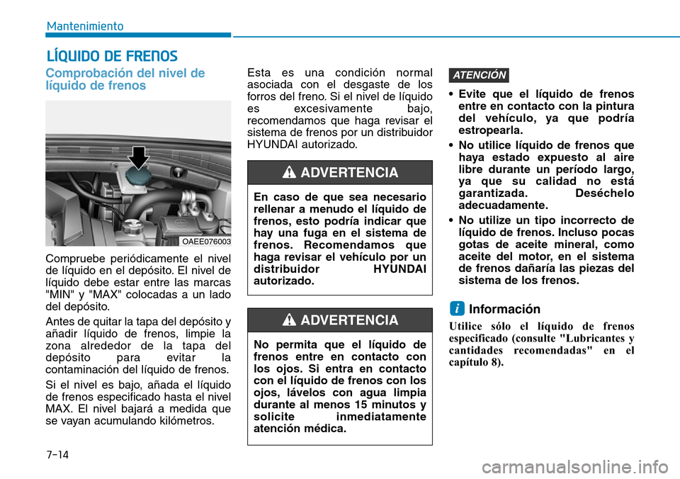 Hyundai Ioniq Electric 2019 Manual del propietario (in Spanish) 7-14
Mantenimiento
LÍQUIDO DE FRENOS
Comprobación del nivel de
líquido de frenos
Compruebe periódicamente el nivel
de líquido en el depósito. El nivel de
líquido debe estar entre las marcas
"MI Hyundai Ioniq Electric 2019 Manual del propietario (in Spanish) 7-14
Mantenimiento
LÍQUIDO DE FRENOS
Comprobación del nivel de
líquido de frenos
Compruebe periódicamente el nivel
de líquido en el depósito. El nivel de
líquido debe estar entre las marcas
"MI
