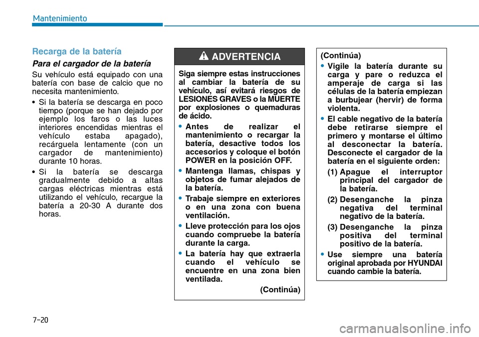 Hyundai Ioniq Electric 2019 Manual del propietario (in Spanish) 7-20
Mantenimiento
Recarga de la batería
Para el cargador de la batería
Su vehículo está equipado con una
batería con base de calcio que no
necesita mantenimiento.
• Si la batería se descarga Hyundai Ioniq Electric 2019 Manual del propietario (in Spanish) 7-20
Mantenimiento
Recarga de la batería
Para el cargador de la batería
Su vehículo está equipado con una
batería con base de calcio que no
necesita mantenimiento.
• Si la batería se descarga