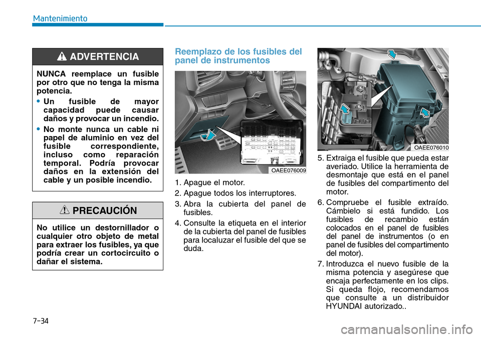 Hyundai Ioniq Electric 2019 Manual del propietario (in Spanish) 7-34
Mantenimiento
Reemplazo de los fusibles del
panel de instrumentos
1. Apague el motor.
2. Apague todos los interruptores.
3. Abra la cubierta del panel de
fusibles.
4. Consulte la etiqueta en el i Hyundai Ioniq Electric 2019 Manual del propietario (in Spanish) 7-34
Mantenimiento
Reemplazo de los fusibles del
panel de instrumentos
1. Apague el motor.
2. Apague todos los interruptores.
3. Abra la cubierta del panel de
fusibles.
4. Consulte la etiqueta en el i