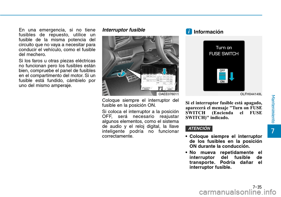 Hyundai Ioniq Electric 2019 Manual del propietario (in Spanish) 7-35
7
Mantenimiento
En una emergencia, si no tiene
fusibles de repuesto, utilice un
fusible de la misma potencia del
circuito que no vaya a necesitar para
conducir el vehículo, como el fusible
del m Hyundai Ioniq Electric 2019 Manual del propietario (in Spanish) 7-35
7
Mantenimiento
En una emergencia, si no tiene
fusibles de repuesto, utilice un
fusible de la misma potencia del
circuito que no vaya a necesitar para
conducir el vehículo, como el fusible
del m