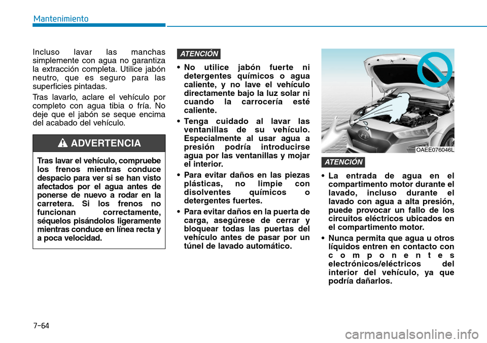 Hyundai Ioniq Electric 2019 Manual del propietario (in Spanish) 7-64
Mantenimiento
Incluso lavar las manchas
simplemente con agua no garantiza
la extracción completa. Utilice jabón
neutro, que es seguro para las
superficies pintadas.
Tras lavarlo, aclare el vehà Hyundai Ioniq Electric 2019 Manual del propietario (in Spanish) 7-64
Mantenimiento
Incluso lavar las manchas
simplemente con agua no garantiza
la extracción completa. Utilice jabón
neutro, que es seguro para las
superficies pintadas.
Tras lavarlo, aclare el vehÃ