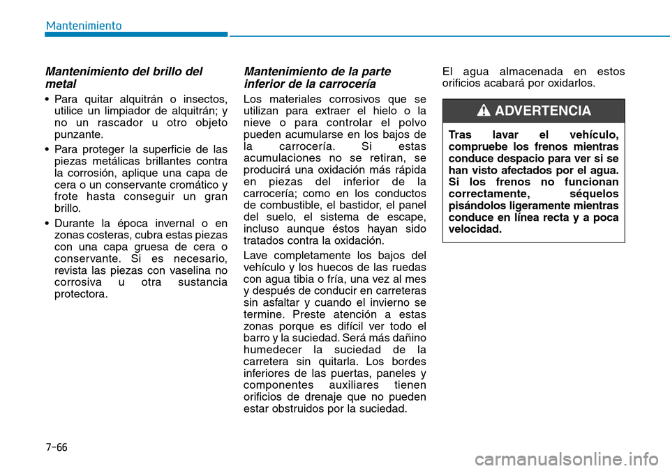 Hyundai Ioniq Electric 2019 Manual del propietario (in Spanish) 7-66
Mantenimiento
Mantenimiento del brillo del
metal
• Para quitar alquitrán o insectos,
utilice un limpiador de alquitrán; y
no un rascador u otro objeto
punzante.
• Para proteger la superfici Hyundai Ioniq Electric 2019 Manual del propietario (in Spanish) 7-66
Mantenimiento
Mantenimiento del brillo del
metal
• Para quitar alquitrán o insectos,
utilice un limpiador de alquitrán; y
no un rascador u otro objeto
punzante.
• Para proteger la superfici