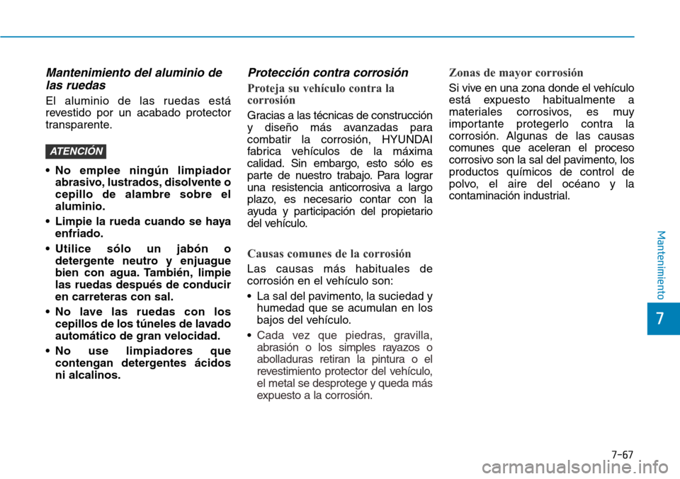 Hyundai Ioniq Electric 2019 Manual del propietario (in Spanish) 7-67
7
Mantenimiento
Mantenimiento del aluminio de
las ruedas
El aluminio de las ruedas está
revestido por un acabado protector
transparente.
• No emplee ningún limpiador
abrasivo, lustrados, diso Hyundai Ioniq Electric 2019 Manual del propietario (in Spanish) 7-67
7
Mantenimiento
Mantenimiento del aluminio de
las ruedas
El aluminio de las ruedas está
revestido por un acabado protector
transparente.
• No emplee ningún limpiador
abrasivo, lustrados, diso