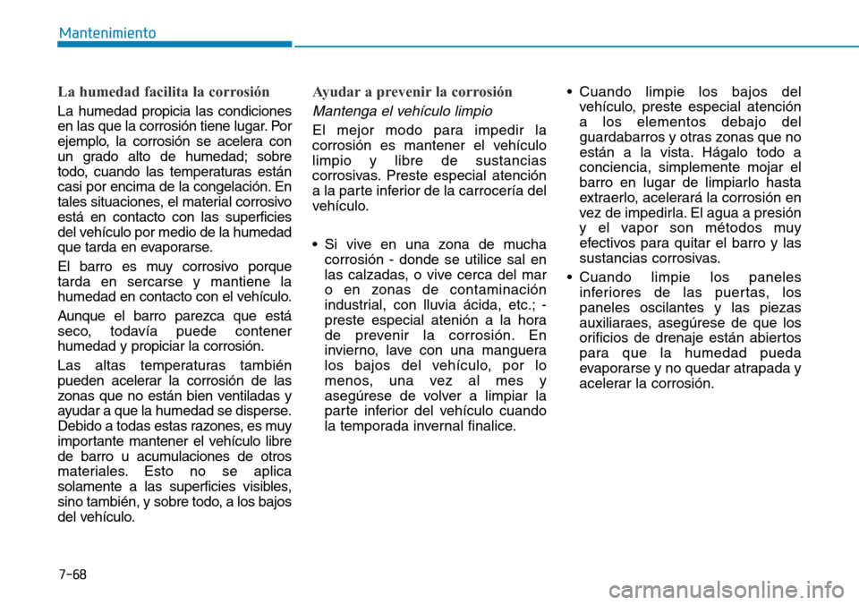 Hyundai Ioniq Electric 2019 Manual del propietario (in Spanish) 7-68
Mantenimiento
La humedad facilita la corrosión
La humedad propicia las condiciones
en las que la corrosión tiene lugar. Por
ejemplo, la corrosión se acelera con
un grado alto de humedad; sobre Hyundai Ioniq Electric 2019 Manual del propietario (in Spanish) 7-68
Mantenimiento
La humedad facilita la corrosión
La humedad propicia las condiciones
en las que la corrosión tiene lugar. Por
ejemplo, la corrosión se acelera con
un grado alto de humedad; sobre