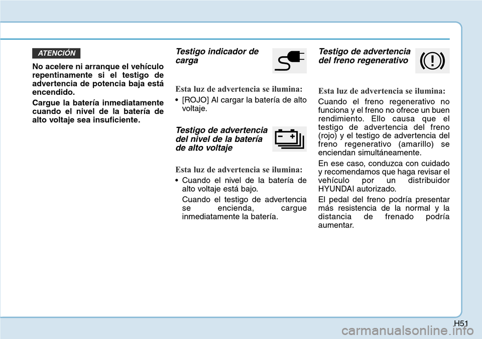 Hyundai Ioniq Electric 2019 Manual del propietario (in Spanish) H51
No acelere ni arranque el vehículo
repentinamente si el testigo de
advertencia de potencia baja está
encendido.
Cargue la batería inmediatamente
cuando el nivel de la batería de
alto voltaje s Hyundai Ioniq Electric 2019 Manual del propietario (in Spanish) H51
No acelere ni arranque el vehículo
repentinamente si el testigo de
advertencia de potencia baja está
encendido.
Cargue la batería inmediatamente
cuando el nivel de la batería de
alto voltaje s