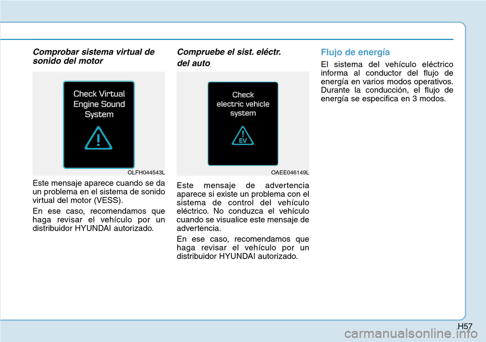 Hyundai Ioniq Electric 2019 Manual del propietario (in Spanish) H57
Comprobar sistema virtual de
sonido del motor
Este mensaje aparece cuando se da
un problema en el sistema de sonido
virtual del motor (VESS).
En ese caso, recomendamos que
haga revisar el vehícul Hyundai Ioniq Electric 2019 Manual del propietario (in Spanish) H57
Comprobar sistema virtual de
sonido del motor
Este mensaje aparece cuando se da
un problema en el sistema de sonido
virtual del motor (VESS).
En ese caso, recomendamos que
haga revisar el vehícul