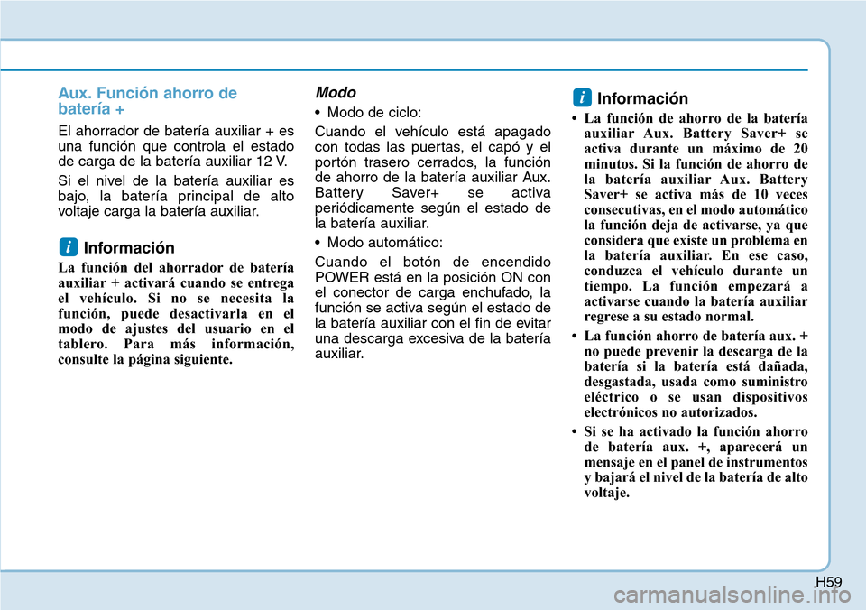 Hyundai Ioniq Electric 2019 Manual del propietario (in Spanish) H59
Aux. Función ahorro de
batería +
El ahorrador de batería auxiliar + es
una función que controla el estado
de carga de la batería auxiliar 12 V.
Si el nivel de la batería auxiliar es
bajo, la Hyundai Ioniq Electric 2019 Manual del propietario (in Spanish) H59
Aux. Función ahorro de
batería +
El ahorrador de batería auxiliar + es
una función que controla el estado
de carga de la batería auxiliar 12 V.
Si el nivel de la batería auxiliar es
bajo, la