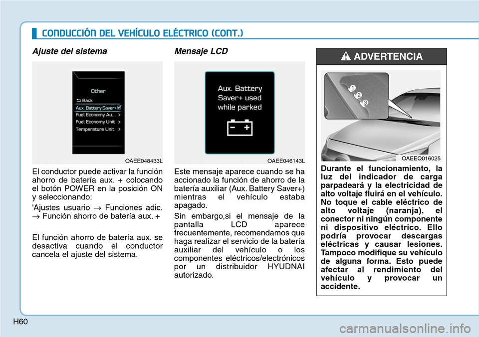 Hyundai Ioniq Electric 2019 Manual del propietario (in Spanish) H60
Ajuste del sistema
El conductor puede activar la función
ahorro de batería aux. + colocando
el botón POWER en la posición ON
y seleccionando:
Ajustes usuario →Funciones adic.
→Función ah Hyundai Ioniq Electric 2019 Manual del propietario (in Spanish) H60
Ajuste del sistema
El conductor puede activar la función
ahorro de batería aux. + colocando
el botón POWER en la posición ON
y seleccionando:
Ajustes usuario →Funciones adic.
→Función ah