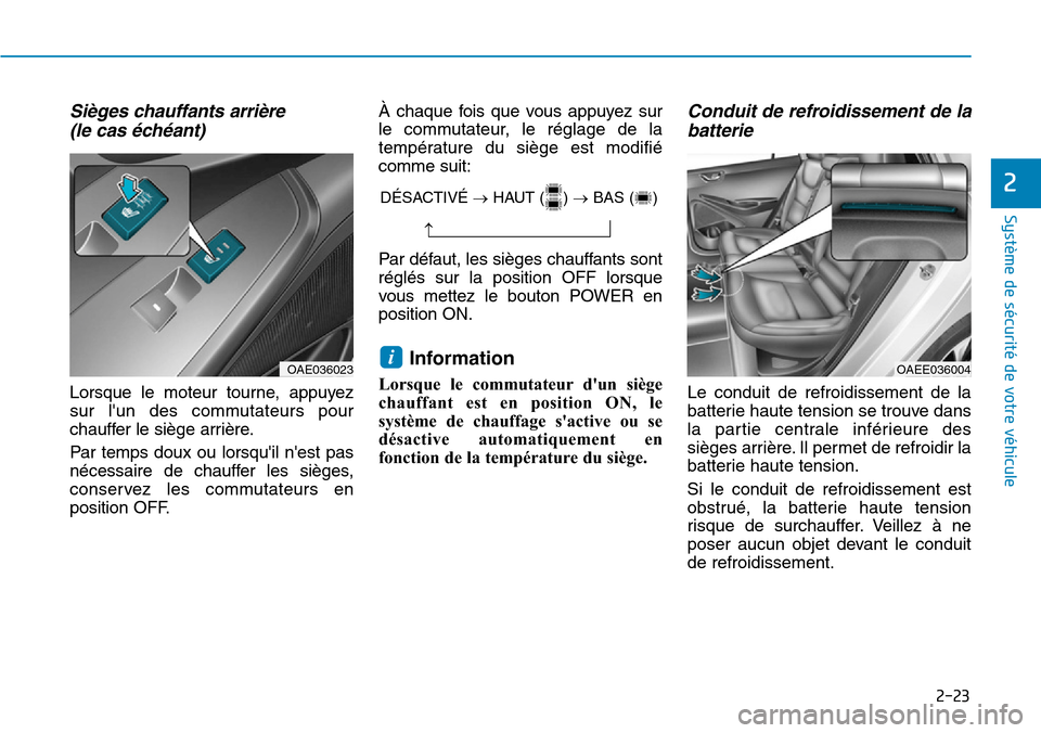 Hyundai Ioniq Electric 2019  Manuel du propriétaire (in French) 2-23
Système de sécurité de votre véhicule 
2
Sièges chauffants arrière  
(le cas échéant)
Lorsque le moteur tourne, appuyez
sur lun des commutateurs pour
chauffer le siège arrière.
Par tem