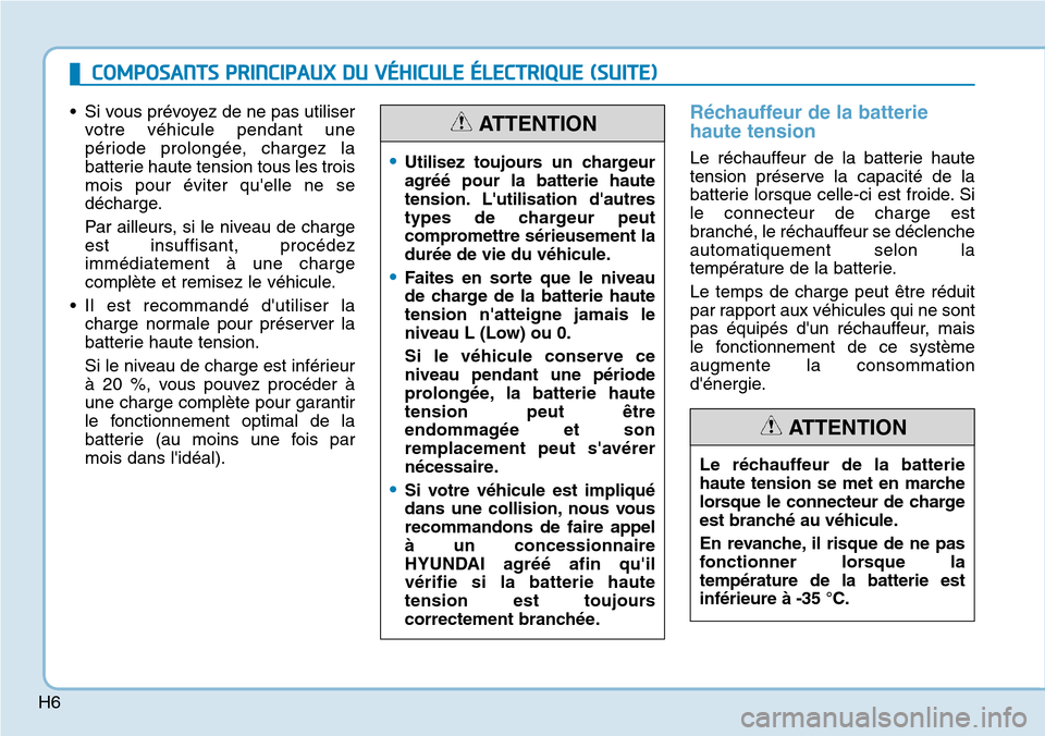 Hyundai Ioniq Electric 2019  Manuel du propriétaire (in French) H6
• Si vous prévoyez de ne pas utiliser
votre véhicule pendant une
période prolongée, chargez la
batterie haute tension tous les trois
mois pour éviter quelle ne se
décharge.
Par ailleurs, s