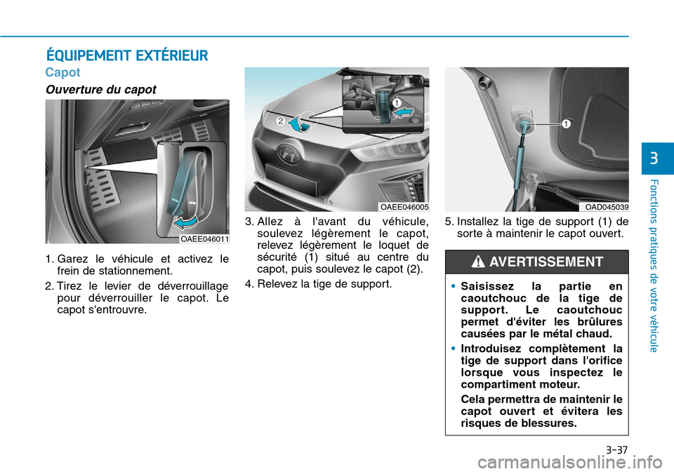 Hyundai Ioniq Electric 2019 Manuel du propriétaire (in French) 3-37
Fonctions pratiques de votre véhicule
3
Capot
Ouverture du capot
1. Garez le véhicule et activez le
frein de stationnement.
2. Tirez le levier de déverrouillage
pour déverrouiller le capot. Hyundai Ioniq Electric 2019 Manuel du propriétaire (in French) 3-37
Fonctions pratiques de votre véhicule
3
Capot
Ouverture du capot
1. Garez le véhicule et activez le
frein de stationnement.
2. Tirez le levier de déverrouillage
pour déverrouiller le capot.