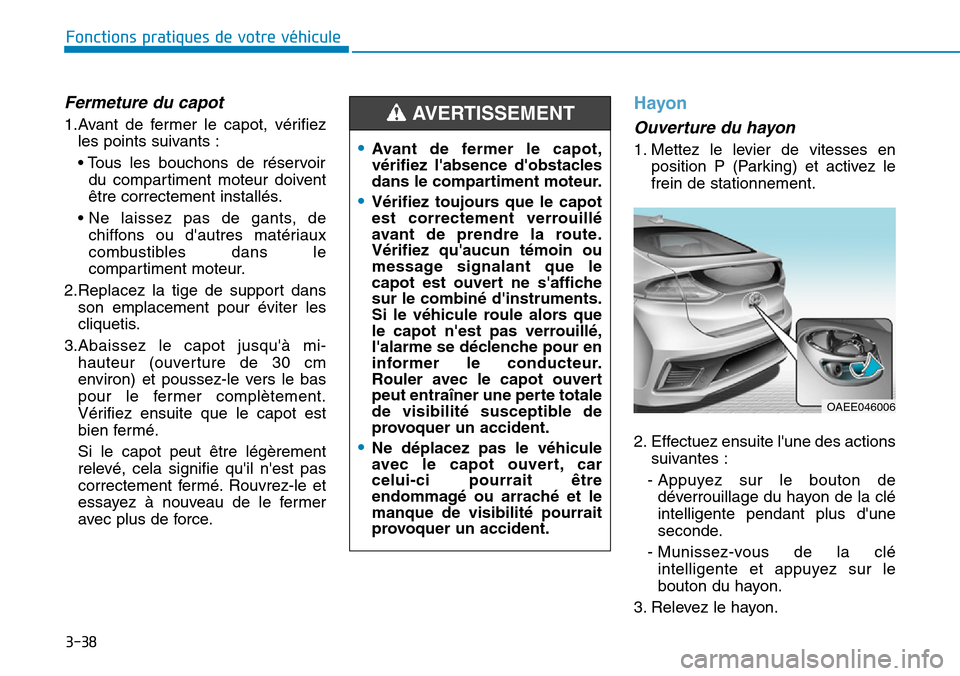 Hyundai Ioniq Electric 2019 Manuel du propriétaire (in French) 3-38
Fonctions pratiques de votre véhicule
Fermeture du capot
1.Avant de fermer le capot, vérifiez
les points suivants :
• Tous les bouchons de réservoir
du compartiment moteur doivent
être cor Hyundai Ioniq Electric 2019 Manuel du propriétaire (in French) 3-38
Fonctions pratiques de votre véhicule
Fermeture du capot
1.Avant de fermer le capot, vérifiez
les points suivants :
• Tous les bouchons de réservoir
du compartiment moteur doivent
être cor