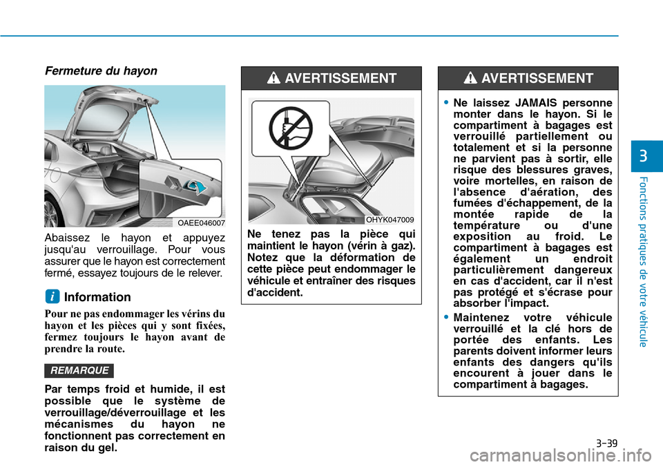 Hyundai Ioniq Electric 2019 Manuel du propriétaire (in French) 3-39
Fonctions pratiques de votre véhicule
3
Fermeture du hayon
Abaissez le hayon et appuyez
jusquau verrouillage. Pour vous
assurer que le hayon est correctement
fermé, essayez toujours de le re Hyundai Ioniq Electric 2019 Manuel du propriétaire (in French) 3-39
Fonctions pratiques de votre véhicule
3
Fermeture du hayon
Abaissez le hayon et appuyez
jusquau verrouillage. Pour vous
assurer que le hayon est correctement
fermé, essayez toujours de le re