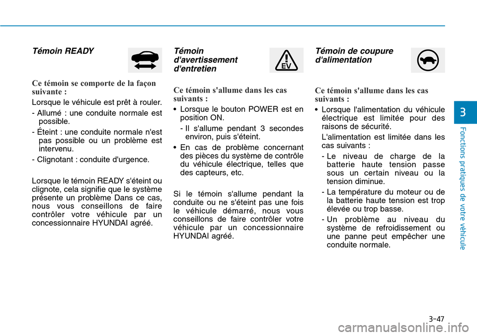 Hyundai Ioniq Electric 2019 Manuel du propriétaire (in French) 3-47
Fonctions pratiques de votre véhicule
3
Témoin READY
Ce témoin se comporte de la façon
suivante :
Lorsque le véhicule est prêt à rouler.
- Allumé : une conduite normale est
possible.
- Hyundai Ioniq Electric 2019 Manuel du propriétaire (in French) 3-47
Fonctions pratiques de votre véhicule
3
Témoin READY
Ce témoin se comporte de la façon
suivante :
Lorsque le véhicule est prêt à rouler.
- Allumé : une conduite normale est
possible.
-